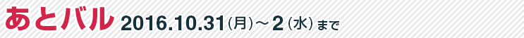 あとバル　2016年10月31日（月）～2日（水）